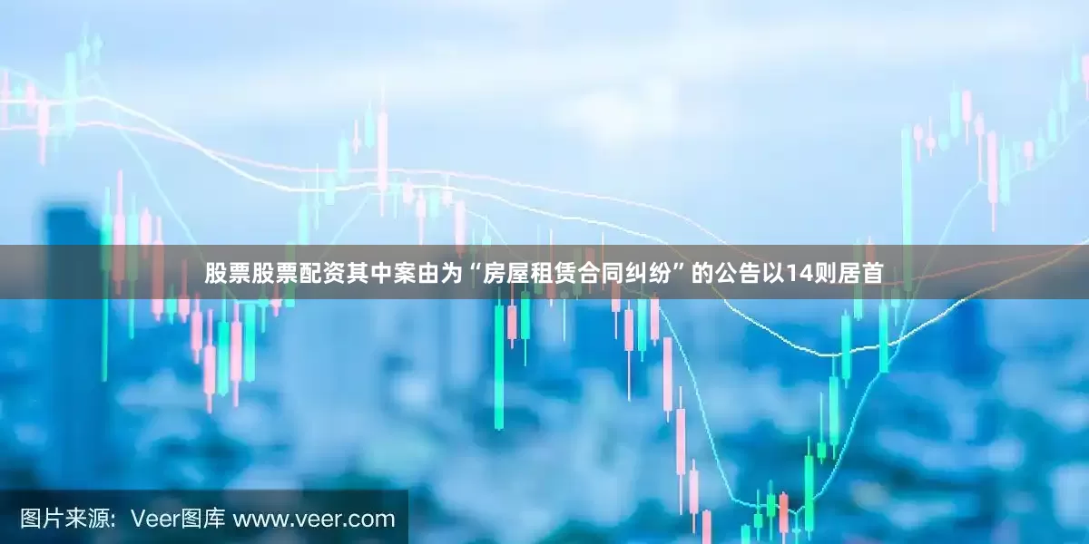 股票股票配资其中案由为“房屋租赁合同纠纷”的公告以14则居首