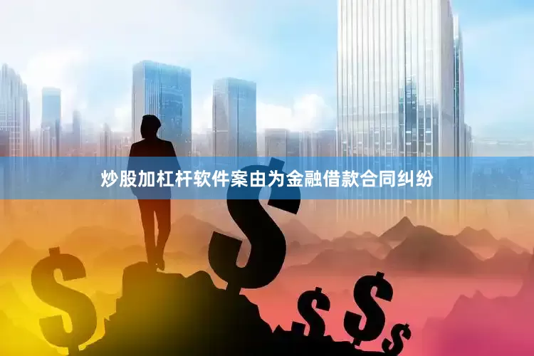 炒股加杠杆软件案由为金融借款合同纠纷
