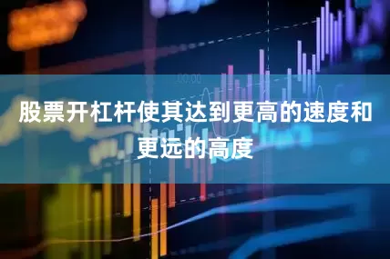 股票开杠杆使其达到更高的速度和更远的高度