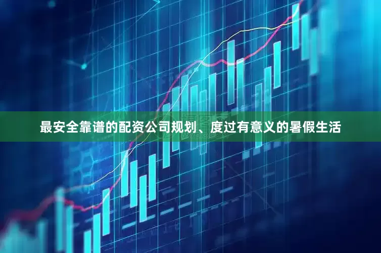 最安全靠谱的配资公司规划、度过有意义的暑假生活