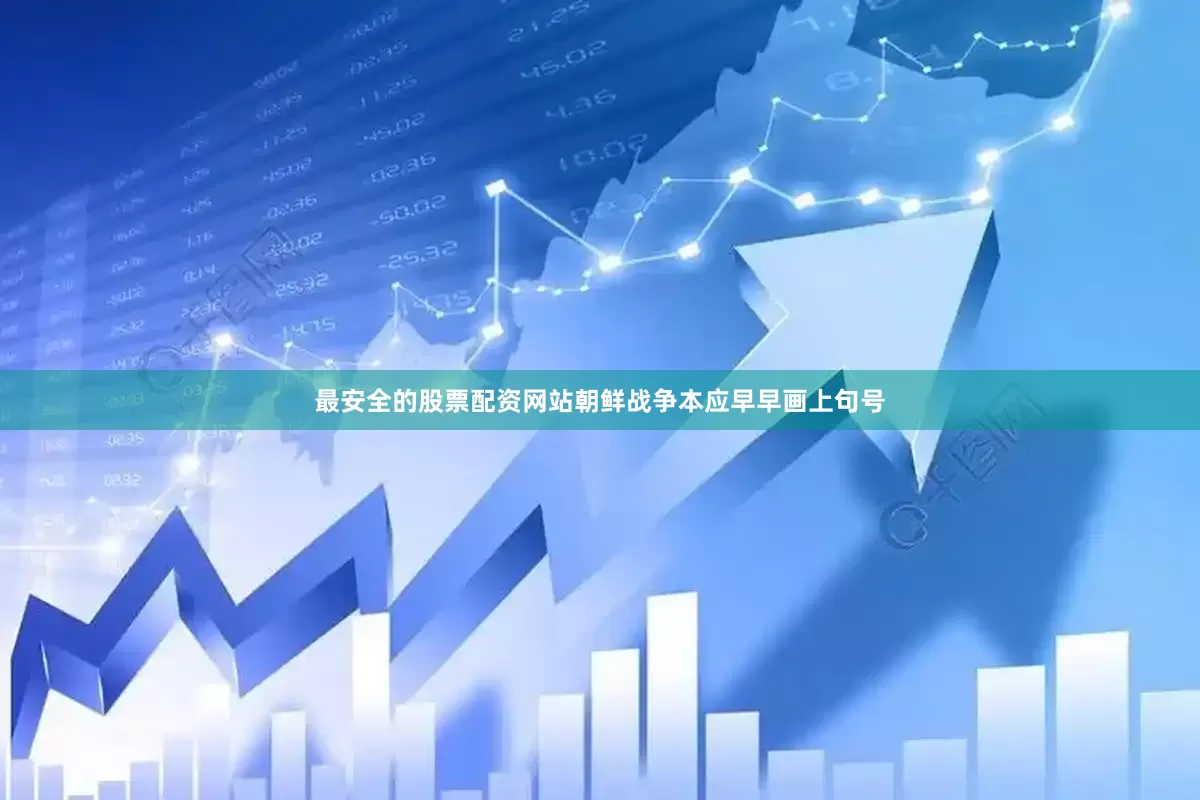 最安全的股票配资网站朝鲜战争本应早早画上句号