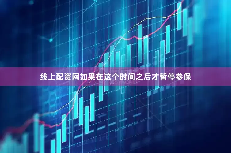 线上配资网如果在这个时间之后才暂停参保