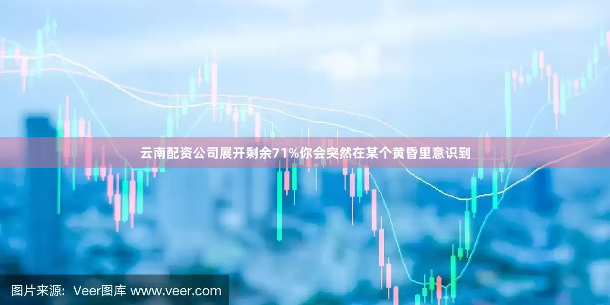 云南配资公司展开剩余71%你会突然在某个黄昏里意识到