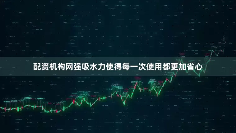 配资机构网强吸水力使得每一次使用都更加省心